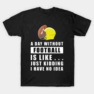 A day without Football is like.. just kidding i have no idea T-Shirt